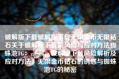 破解版下载破解版下载无限金币无限钻石关于破解版下载的风险与应对方法蜘蛛池TG：zzcseo，破解版下载风险解析及应对方法，无限金币钻石的诱惑与蜘蛛池TG的秘密