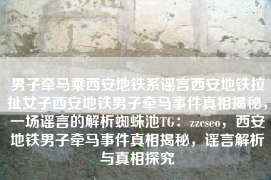 男子牵马乘西安地铁系谣言西安地铁拉扯女子西安地铁男子牵马事件真相揭秘，一场谣言的解析蜘蛛池TG：zzcseo，西安地铁男子牵马事件真相揭秘，谣言解析与真相探究