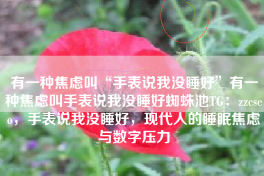 有一种焦虑叫“手表说我没睡好”有一种焦虑叫手表说我没睡好蜘蛛池TG：zzcseo，手表说我没睡好，现代人的睡眠焦虑与数字压力
