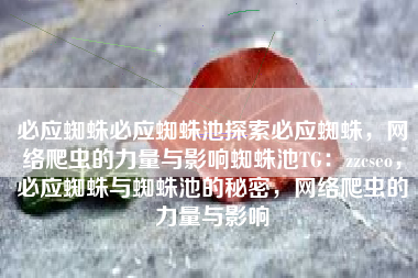 必应蜘蛛必应蜘蛛池探索必应蜘蛛,网络爬虫的力量与影响蜘蛛池TG:zzcseo,必应蜘蛛与蜘蛛池的秘密,网络爬虫的力量与影响 必应蜘蛛必应蜘蛛池探索必应蜘蛛,网络爬虫的力量与影响蜘蛛池TG:zzcseo,必应蜘蛛与蜘蛛池的秘密,网络爬虫的力量与影响