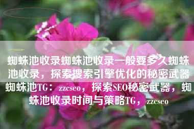 蜘蛛池收录蜘蛛池收录一般要多久蜘蛛池收录，探索搜索引擎优化的秘密武器蜘蛛池TG：zzcseo，探索SEO秘密武器，蜘蛛池收录时间与策略TG，zzcseo