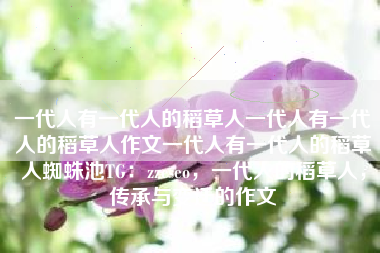 一代人有一代人的稻草人一代人有一代人的稻草人作文一代人有一代人的稻草人蜘蛛池TG：zzcseo，一代人的稻草人，传承与变迁的作文