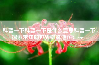 科普一下科普一下是什么意思科普一下，探索未知的世界蜘蛛池TG：zzcseo