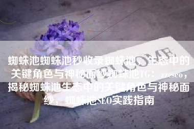 蜘蛛池蜘蛛池秒收录蜘蛛池，生态中的关键角色与神秘面纱蜘蛛池TG：zzcseo，揭秘蜘蛛池生态中的关键角色与神秘面纱，蜘蛛池SEO实践指南