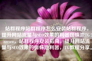 站群程序站群程序怎么安装站群程序，提升网站流量与SEO效果的利器蜘蛛池TG：zzcseo，站群程序安装指南，提升网站流量与SEO效果的蜘蛛池利器，TG教程分享。
