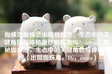 蜘蛛池蜘蛛池出租蜘蛛池，生态中的关键角色与神秘面纱蜘蛛池TG：zzcseo，揭秘蜘蛛池，生态中的关键角色与神秘面纱（出租蜘蛛池，TG，zzcseo）