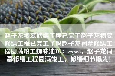 赵子龙祠墓修缮工程已完工赵子龙祠墓修缮工程已完工了吗赵子龙祠墓修缮工程圆满竣工蜘蛛池TG：zzcseo，赵子龙祠墓修缮工程圆满竣工，修缮细节曝光！