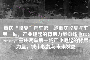 重庆“收复”汽车第一城重庆收复汽车第一城，产业崛起的背后力量蜘蛛池TG：zzcseo，重庆汽车第一城产业崛起的背后力量，城市收复与未来发展