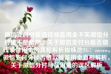 微信支付分能借钱领备用金不实微信分付是不是备用金关于微信支付分能否借钱领备用金的真相解析蜘蛛池TG：zzcseo，微信支付分能否借款领备用金真相解析，关于微信分付与备用金的误区解析
