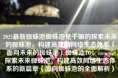 2025最新蜘蛛池蜘蛛池是干嘛的探索未来的蜘蛛池，构建高效的网络生态体系（面向未来的蜘蛛池）蜘蛛池TG：zzcseo，探索未来蜘蛛池，构建高效网络生态体系的新篇章（面向蜘蛛池的全面解析）