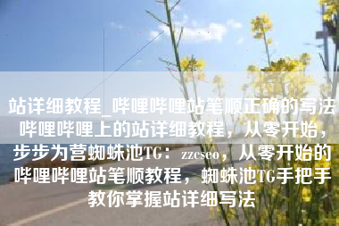 站详细教程_哔哩哔哩站笔顺正确的写法哔哩哔哩上的站详细教程，从零开始，步步为营蜘蛛池TG：zzcseo，从零开始的哔哩哔哩站笔顺教程，蜘蛛池TG手把手教你掌握站详细写法