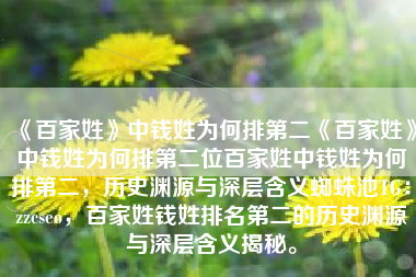 《百家姓》中钱姓为何排第二《百家姓》中钱姓为何排第二位百家姓中钱姓为何排第二，历史渊源与深层含义蜘蛛池TG：zzcseo，百家姓钱姓排名第二的历史渊源与深层含义揭秘。