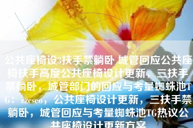 公共座椅设3扶手禁躺卧 城管回应公共座椅扶手高度公共座椅设计更新，三扶手禁躺卧，城管部门的回应与考量蜘蛛池TG：zzcseo，公共座椅设计更新，三扶手禁躺卧，城管回应与考量蜘蛛池TG热议公共座椅设计更新方案