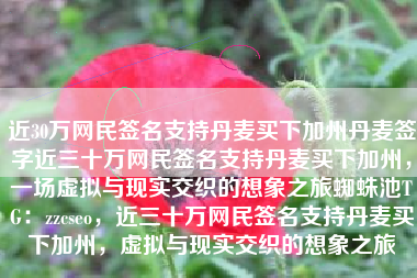 近30万网民签名支持丹麦买下加州丹麦签字近三十万网民签名支持丹麦买下加州，一场虚拟与现实交织的想象之旅蜘蛛池TG：zzcseo，近三十万网民签名支持丹麦买下加州，虚拟与现实交织的想象之旅