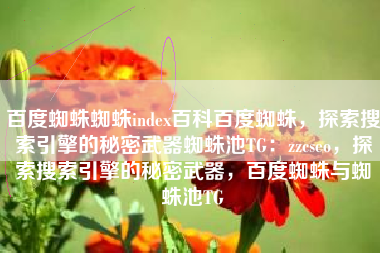 百度蜘蛛蜘蛛index百科百度蜘蛛，探索搜索引擎的秘密武器蜘蛛池TG：zzcseo，探索搜索引擎的秘密武器，百度蜘蛛与蜘蛛池TG