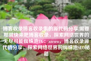 博客收录博客收录集的源代码分享,需要那就快来吧博客收录，探索网络世界的无尽可能蜘蛛池TG：zzcseo，博客收录源代码分享，探索网络世界的蜘蛛池SEO秘籍