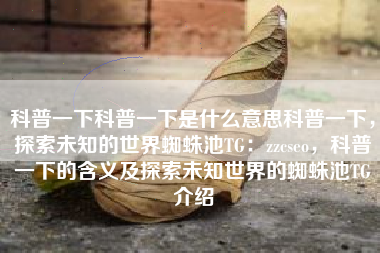 科普一下科普一下是什么意思科普一下，探索未知的世界蜘蛛池TG：zzcseo，科普一下的含义及探索未知世界的蜘蛛池TG介绍