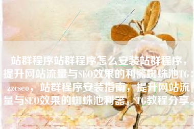 站群程序站群程序怎么安装站群程序，提升网站流量与SEO效果的利器蜘蛛池TG：zzcseo，站群程序安装指南，提升网站流量与SEO效果的蜘蛛池利器，TG教程分享。