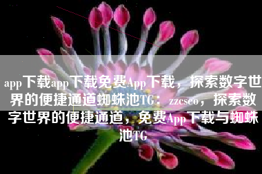 app下载app下载免费App下载，探索数字世界的便捷通道蜘蛛池TG：zzcseo，探索数字世界的便捷通道，免费App下载与蜘蛛池TG