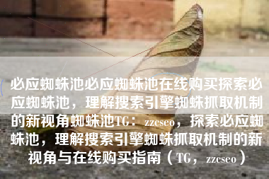 必应蜘蛛池必应蜘蛛池在线购买探索必应蜘蛛池，理解搜索引擎蜘蛛抓取机制的新视角蜘蛛池TG：zzcseo，探索必应蜘蛛池，理解搜索引擎蜘蛛抓取机制的新视角与在线购买指南（TG，zzcseo）