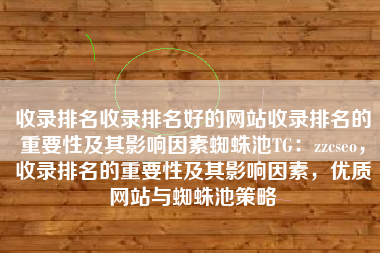 收录排名收录排名好的网站收录排名的重要性及其影响因素蜘蛛池TG：zzcseo，收录排名的重要性及其影响因素，优质网站与蜘蛛池策略