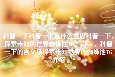 科普一下科普一下是什么意思科普一下，探索未知的世界蜘蛛池TG：zzcseo，科普一下的含义及探索未知世界的蜘蛛池TG介绍