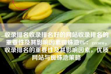 收录排名收录排名好的网站收录排名的重要性及其影响因素蜘蛛池TG：zzcseo，收录排名的重要性及其影响因素，优质网站与蜘蛛池策略