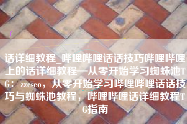 话详细教程_哔哩哔哩话话技巧哔哩哔哩上的话详细教程—从零开始学习蜘蛛池TG：zzcseo，从零开始学习哔哩哔哩话话技巧与蜘蛛池教程，哔哩哔哩话详细教程TG指南