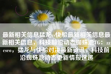 最新相关信息猛龙vs快船最新相关信息最新相关信息，科技前沿动态蜘蛛池TG：zzcseo，猛龙与快船对决最新资讯，科技前沿蜘蛛池动态更新情报速递