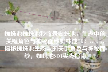 蜘蛛池蜘蛛池秒收录蜘蛛池，生态中的关键角色与神秘面纱蜘蛛池TG：zzcseo，揭秘蜘蛛池生态中的关键角色与神秘面纱，蜘蛛池SEO实践指南