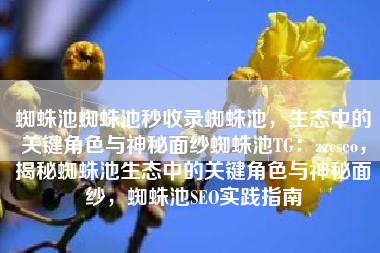 蜘蛛池蜘蛛池秒收录蜘蛛池，生态中的关键角色与神秘面纱蜘蛛池TG：zzcseo，揭秘蜘蛛池生态中的关键角色与神秘面纱，蜘蛛池SEO实践指南