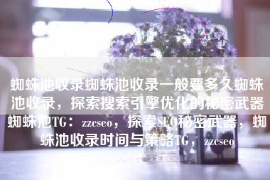 蜘蛛池收录蜘蛛池收录一般要多久蜘蛛池收录，探索搜索引擎优化的秘密武器蜘蛛池TG：zzcseo，探索SEO秘密武器，蜘蛛池收录时间与策略TG，zzcseo