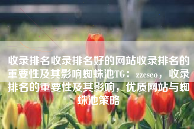 收录排名收录排名好的网站收录排名的重要性及其影响蜘蛛池TG：zzcseo，收录排名的重要性及其影响，优质网站与蜘蛛池策略