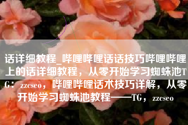 话详细教程_哔哩哔哩话话技巧哔哩哔哩上的话详细教程，从零开始学习蜘蛛池TG：zzcseo，哔哩哔哩话术技巧详解，从零开始学习蜘蛛池教程——TG，zzcseo
