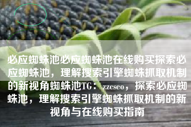 必应蜘蛛池必应蜘蛛池在线购买探索必应蜘蛛池，理解搜索引擎蜘蛛抓取机制的新视角蜘蛛池TG：zzcseo，探索必应蜘蛛池，理解搜索引擎蜘蛛抓取机制的新视角与在线购买指南
