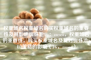 权重域名权重域名购买权重域名的重要性及其影响蜘蛛池TG：zzcseo，权重域名的重要性，购买权重域名及其对蜘蛛池SEO策略的影响（TG，zzcseo）