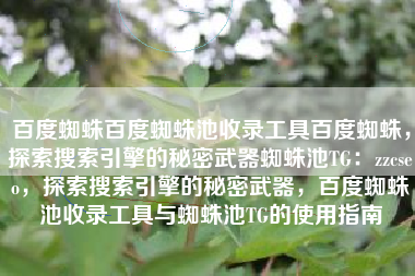 百度蜘蛛百度蜘蛛池收录工具百度蜘蛛，探索搜索引擎的秘密武器蜘蛛池TG：zzcseo，探索搜索引擎的秘密武器，百度蜘蛛池收录工具与蜘蛛池TG的使用指南