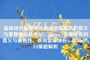 备案域名备案域名查询备案域名的意义与重要性蜘蛛池TG：zzcseo，备案域名的意义与重要性，查询备案域名，蜘蛛池SEO策略解析
