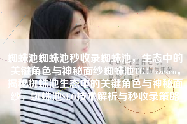蜘蛛池蜘蛛池秒收录蜘蛛池，生态中的关键角色与神秘面纱蜘蛛池TG：zzcseo，揭秘蜘蛛池生态中的关键角色与神秘面纱，蜘蛛池SEO技术解析与秒收录策略