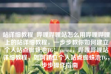 站详细教程_哔哩哔哩站怎么用哔哩哔哩上的站详细教程，一步步教你如何建立个人站点蜘蛛池TG：zzcseo，哔哩哔哩站详细教程，如何建立个人站点蜘蛛池TG，一步步操作指南
