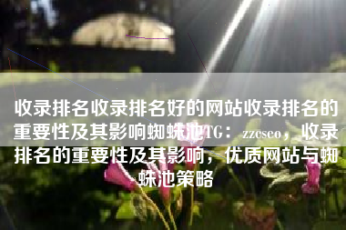收录排名收录排名好的网站收录排名的重要性及其影响蜘蛛池TG：zzcseo，收录排名的重要性及其影响，优质网站与蜘蛛池策略