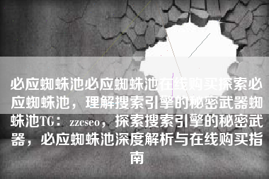 必应蜘蛛池必应蜘蛛池在线购买探索必应蜘蛛池，理解搜索引擎的秘密武器蜘蛛池TG：zzcseo，探索搜索引擎的秘密武器，必应蜘蛛池深度解析与在线购买指南