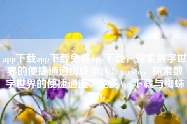 app下载app下载免费App下载，探索数字世界的便捷通道蜘蛛池TG：zzcseo，探索数字世界的便捷通道，免费App下载与蜘蛛池TG