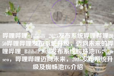 哔哩哔哩_bilibili_2025发布系统哔哩哔哩2050哔哩哔哩发布系统升级，迈向未来的哔哩哔哩_Bilibili 2025发布系统蜘蛛池TG：zzcseo，哔哩哔哩迈向未来，2025发布系统升级及蜘蛛池TG介绍