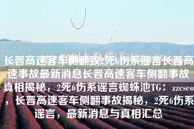 长晋高速客车侧翻致2死6伤系谣言长晋高速事故最新消息长晋高速客车侧翻事故真相揭秘，2死6伤系谣言蜘蛛池TG：zzcseo，长晋高速客车侧翻事故揭秘，2死6伤系谣言，最新消息与真相汇总