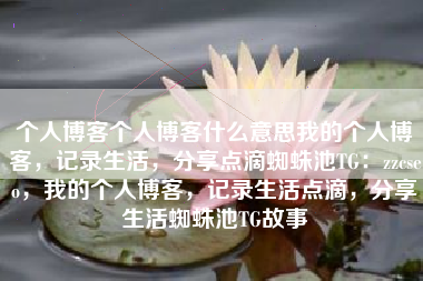 个人博客个人博客什么意思我的个人博客，记录生活，分享点滴蜘蛛池TG：zzcseo，我的个人博客，记录生活点滴，分享生活蜘蛛池TG故事