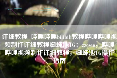 详细教程_哔哩哔哩bilibili教程哔哩哔哩视频制作详细教程蜘蛛池TG：zzcseo，哔哩哔哩视频制作详细教程，蜘蛛池TG操作指南