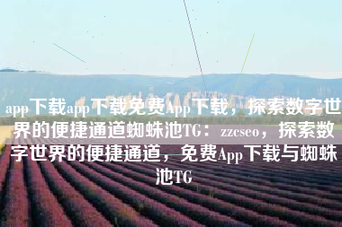 app下载app下载免费App下载，探索数字世界的便捷通道蜘蛛池TG：zzcseo，探索数字世界的便捷通道，免费App下载与蜘蛛池TG