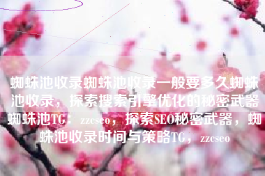 蜘蛛池收录蜘蛛池收录一般要多久蜘蛛池收录，探索搜索引擎优化的秘密武器蜘蛛池TG：zzcseo，探索SEO秘密武器，蜘蛛池收录时间与策略TG，zzcseo