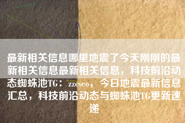 最新相关信息哪里地震了今天刚刚的最新相关信息最新相关信息，科技前沿动态蜘蛛池TG：zzcseo，今日地震最新信息汇总，科技前沿动态与蜘蛛池TG更新速递